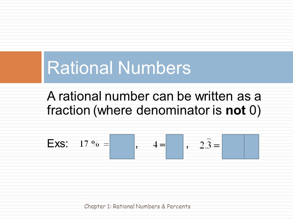 A rational number can be written as a fraction (where denominator is not 0) Exs:,, Rational Numbers Chapter 1: Rational Numbers & Percents
