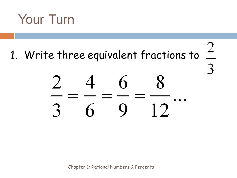 Your Turn Chapter 1: Rational Numbers & Percents 1. Write three equivalent fractions to