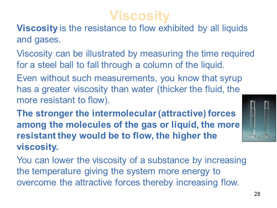 26 Viscosity Viscosity is the resistance to flow exhibited by all liquids and gases.