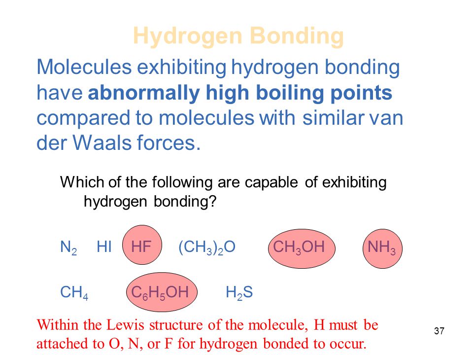 37 Hydrogen Bonding Molecules exhibiting hydrogen bonding have abnormally high boiling points compared to molecules with similar van der Waals forces.