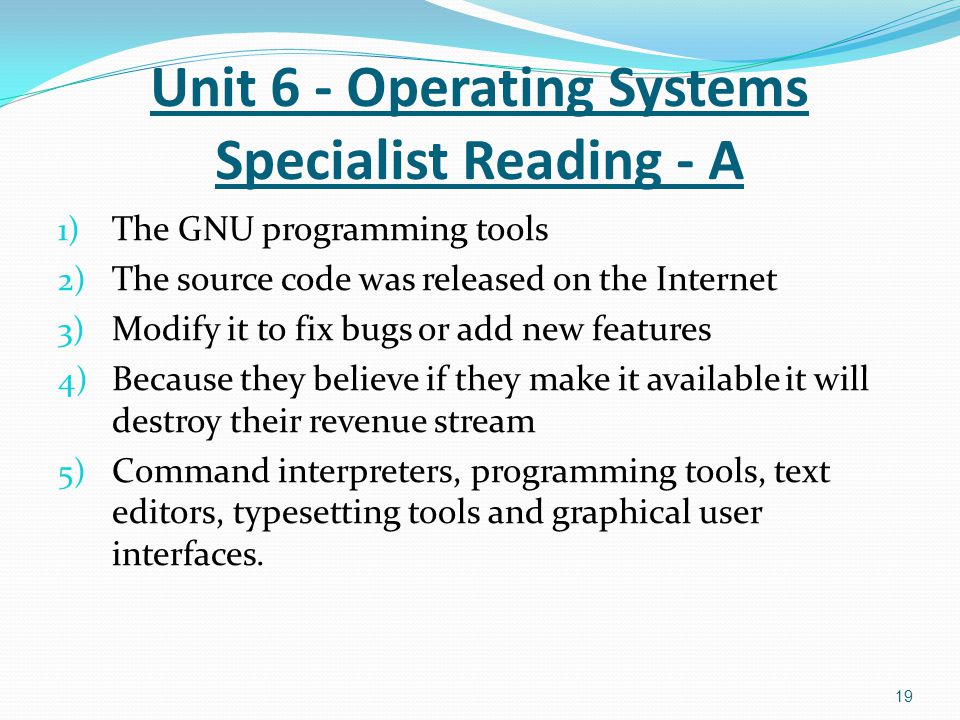 1) The GNU programming tools 2) The source code was released on the Internet 3) Modify it to fix bugs or add new features 4) Because they believe if they make it available it will destroy their revenue stream 5) Command interpreters, programming tools, text editors, typesetting tools and graphical user interfaces.