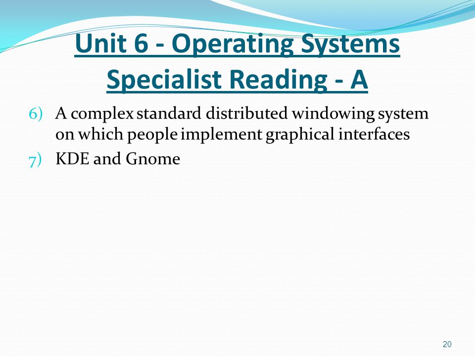 6) A complex standard distributed windowing system on which people implement graphical interfaces 7) KDE and Gnome 20 Unit 6 - Operating Systems Specialist Reading - A