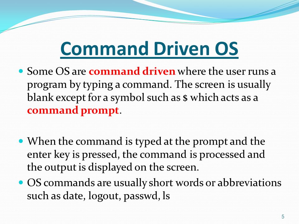 Some OS are command driven where the user runs a program by typing a command.