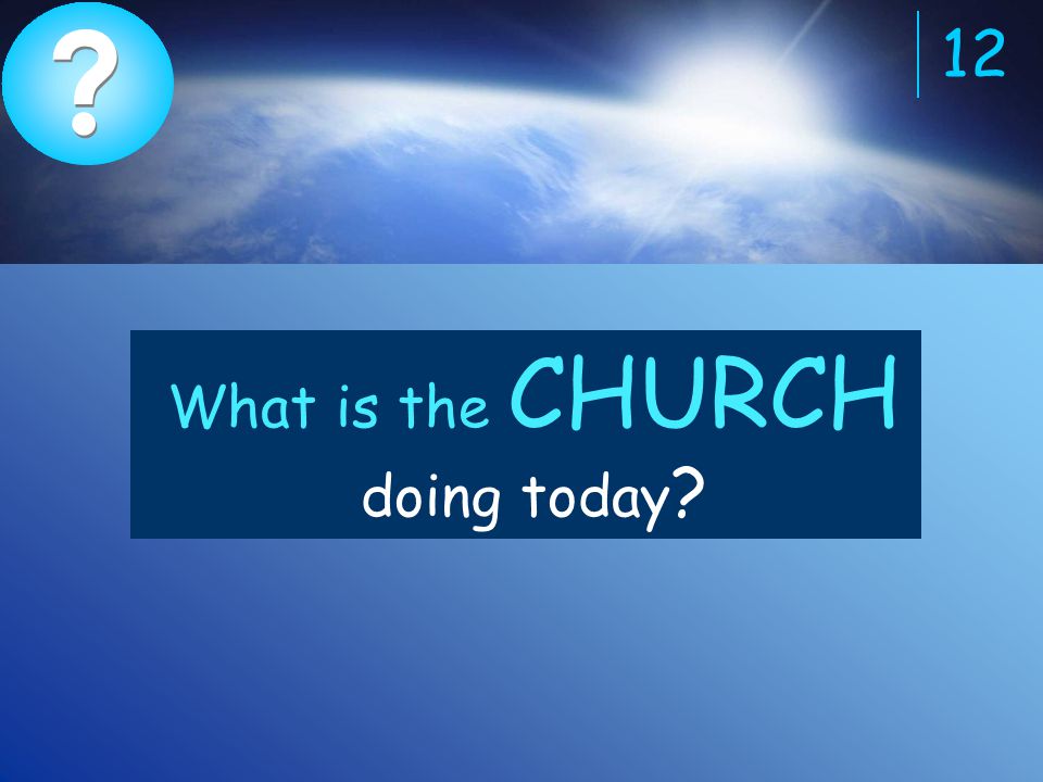 12 What is the CHURCH doing today