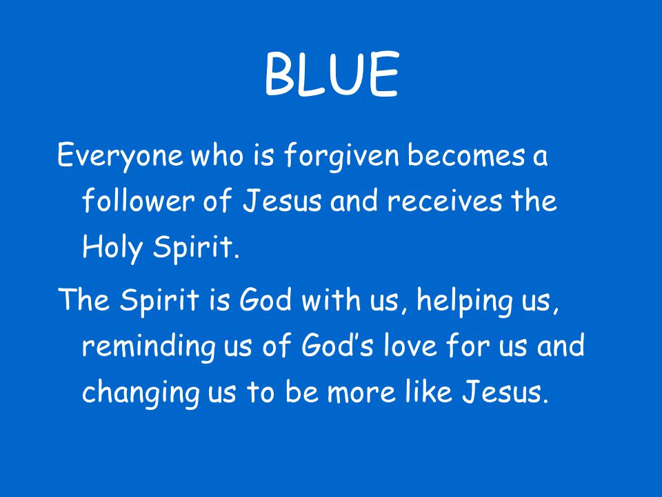 BLUE Everyone who is forgiven becomes a follower of Jesus and receives the Holy Spirit.