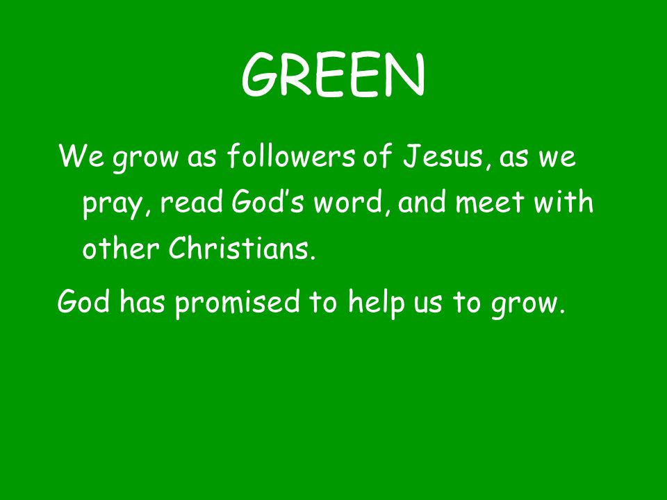 GREEN We grow as followers of Jesus, as we pray, read God’s word, and meet with other Christians.