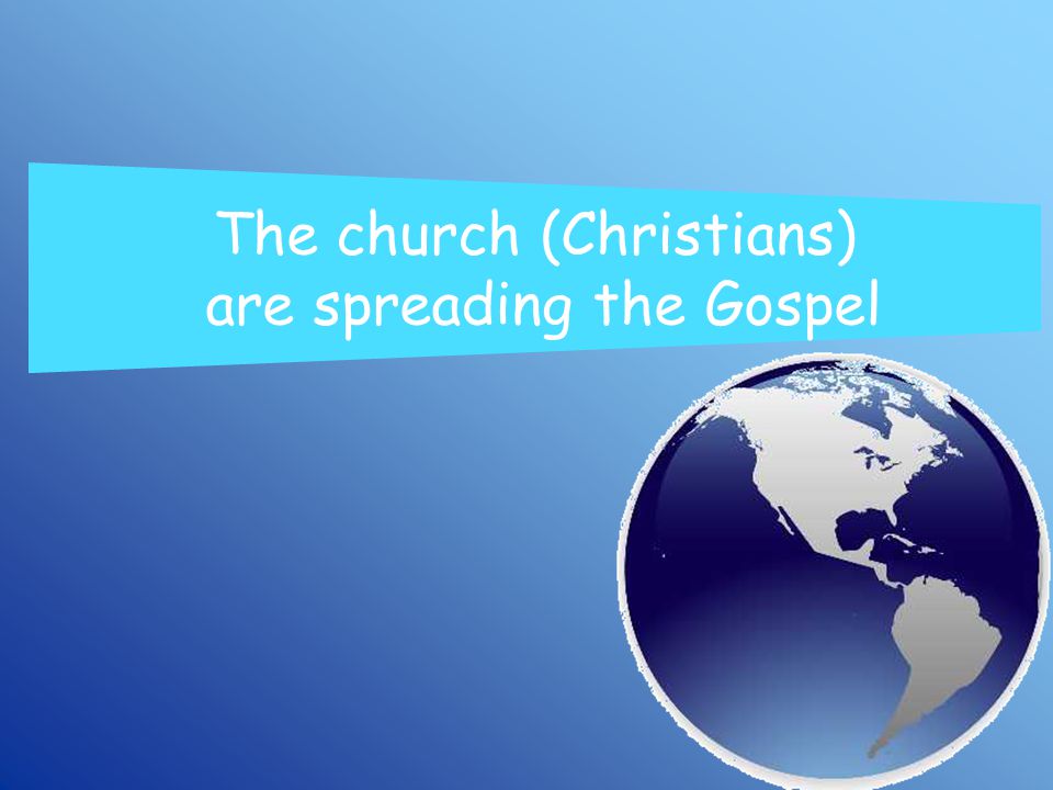 The church (Christians) are spreading the Gospel