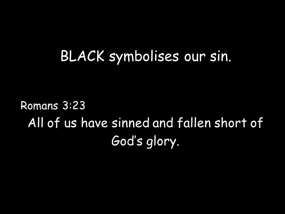 BLACK symbolises our sin. Romans 3:23 All of us have sinned and fallen short of God’s glory.