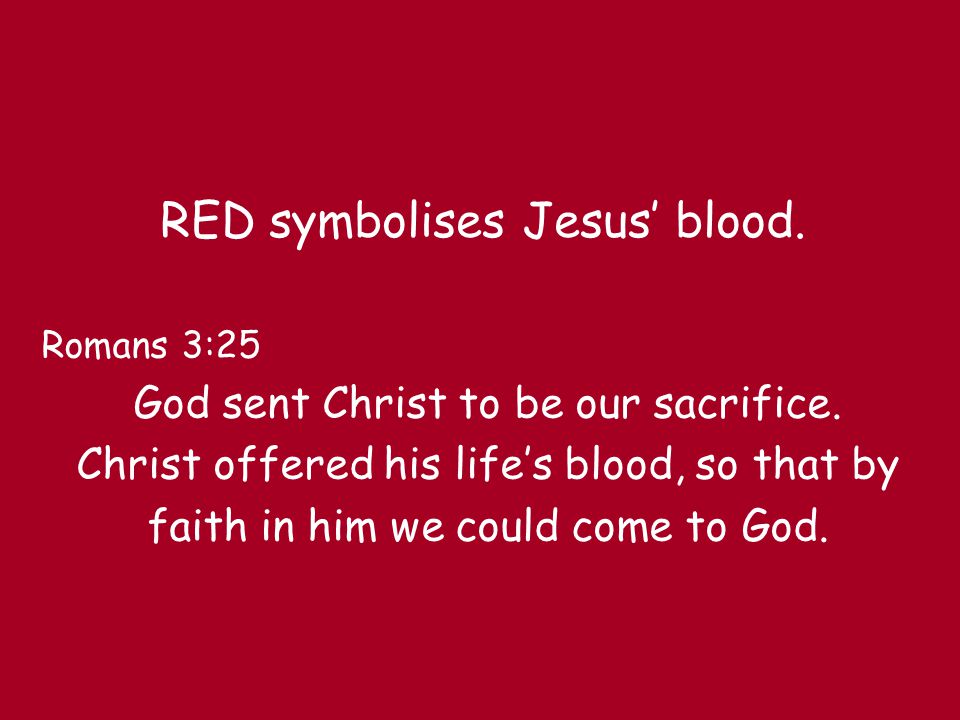 RED symbolises Jesus’ blood. Romans 3:25 God sent Christ to be our sacrifice.