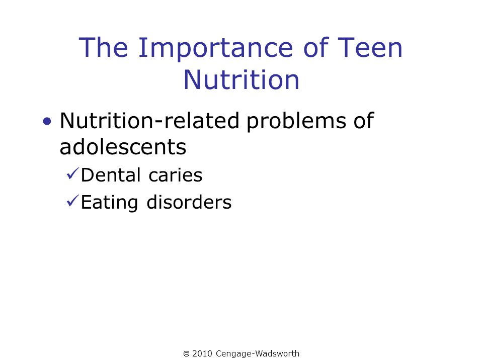 2010 Cengage-Wadsworth The Importance of Teen Nutrition Nutrition-related problems of adolescents Dental caries Eating disorders