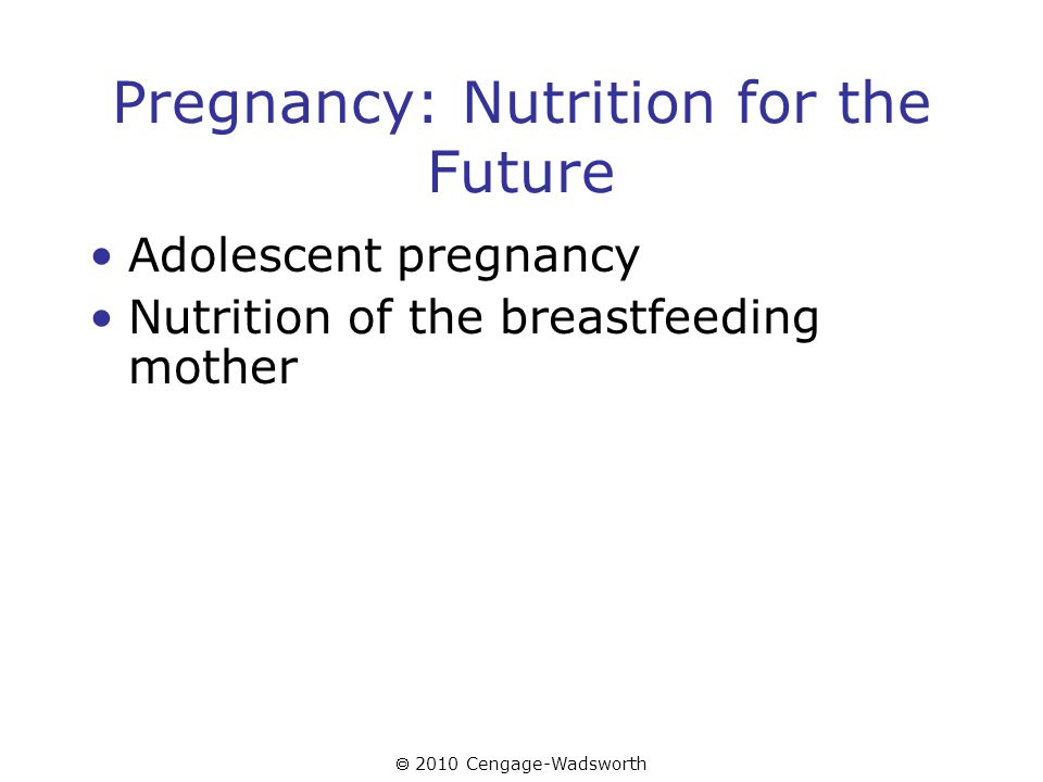  2010 Cengage-Wadsworth Pregnancy: Nutrition for the Future Adolescent pregnancy Nutrition of the breastfeeding mother