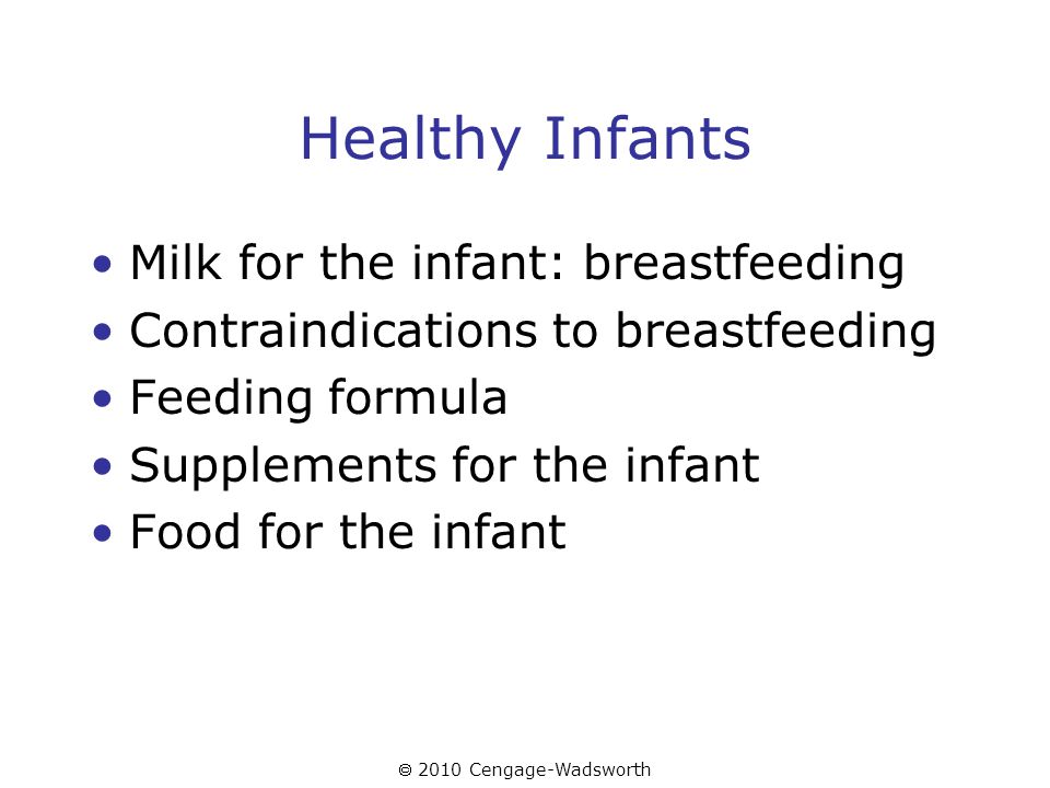  2010 Cengage-Wadsworth Healthy Infants Milk for the infant: breastfeeding Contraindications to breastfeeding Feeding formula Supplements for the infant Food for the infant