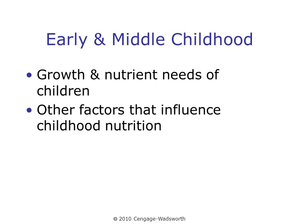  2010 Cengage-Wadsworth Early & Middle Childhood Growth & nutrient needs of children Other factors that influence childhood nutrition