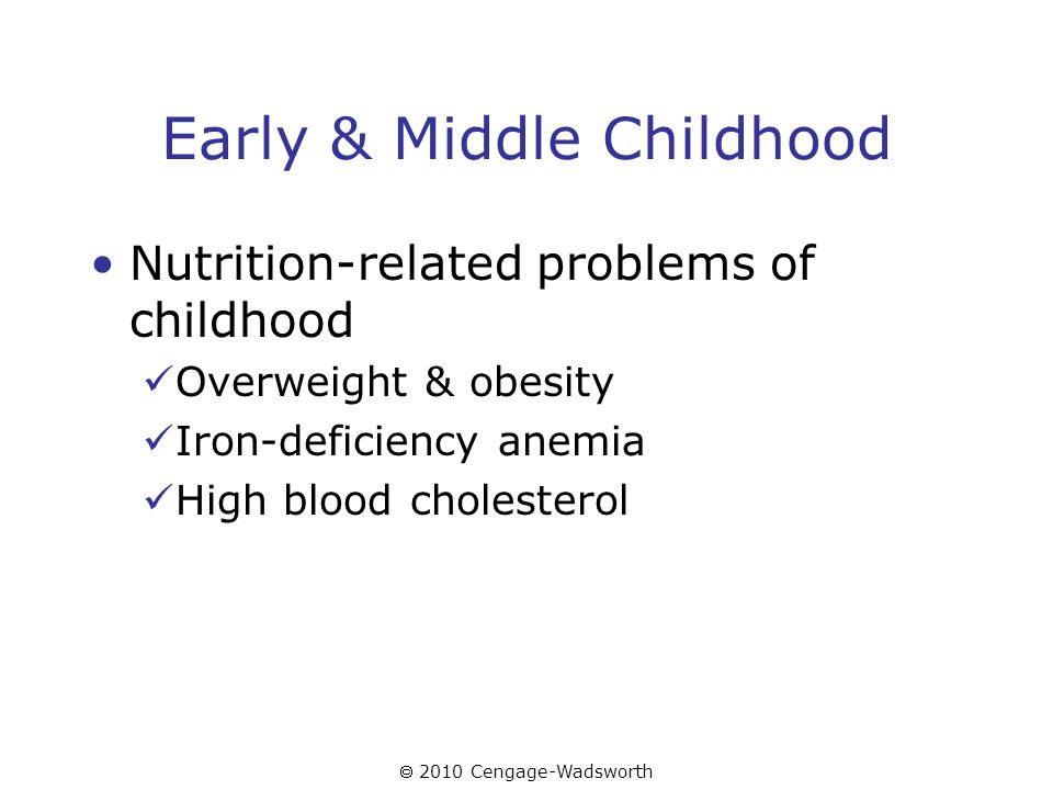  2010 Cengage-Wadsworth Early & Middle Childhood Nutrition-related problems of childhood Overweight & obesity Iron-deficiency anemia High blood cholesterol