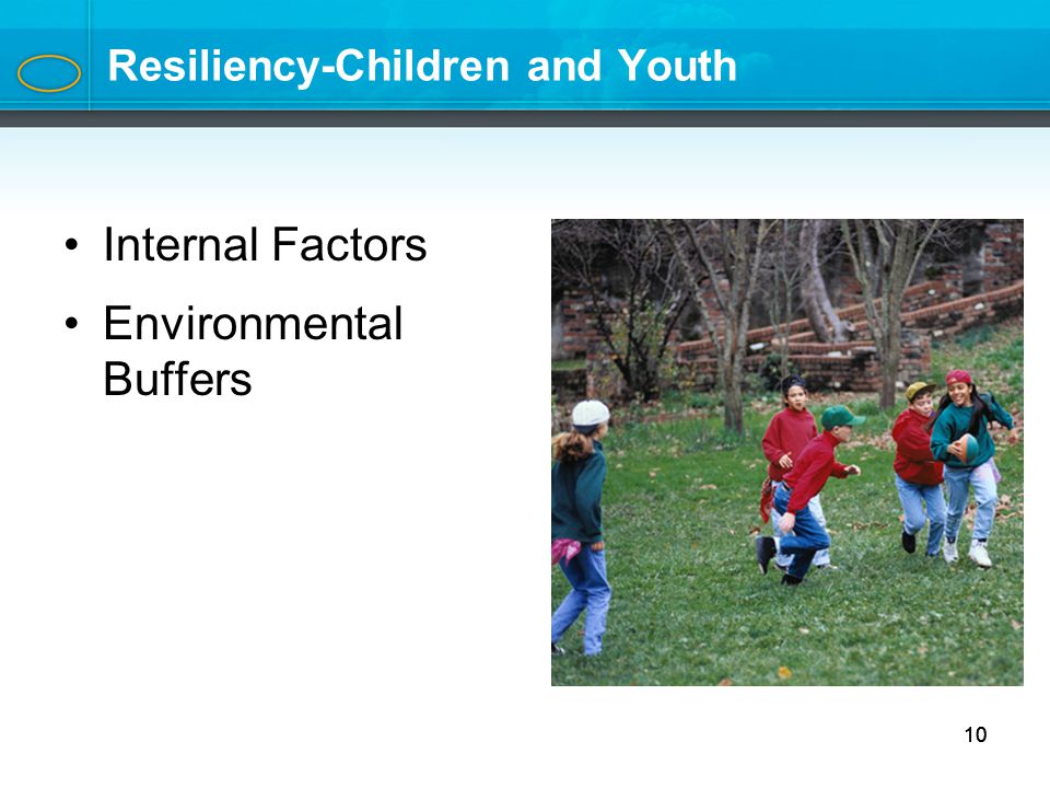 10 Resiliency-Children and Youth Internal Factors Environmental Buffers 10