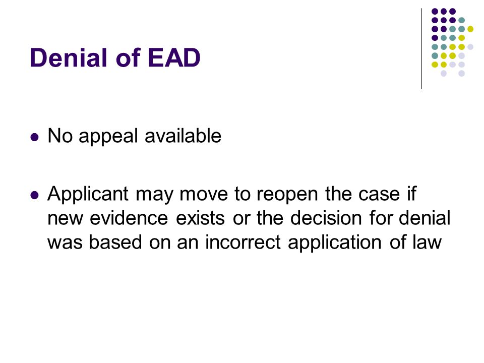 Denial of EAD No appeal available Applicant may move to reopen the case if new evidence exists or the decision for denial was based on an incorrect application of law