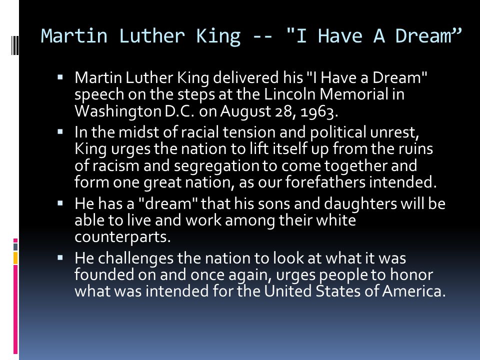 Martin Luther King -- I Have A Dream  Martin Luther King delivered his I Have a Dream speech on the steps at the Lincoln Memorial in Washington D.C.