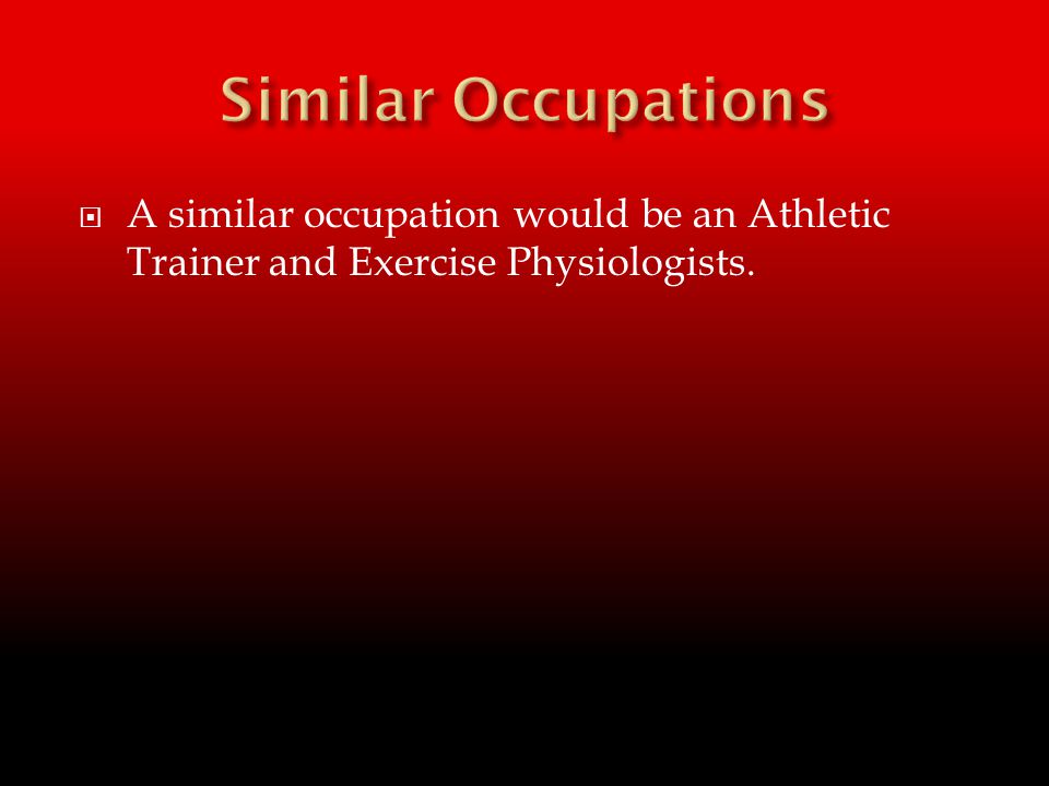  A similar occupation would be an Athletic Trainer and Exercise Physiologists.