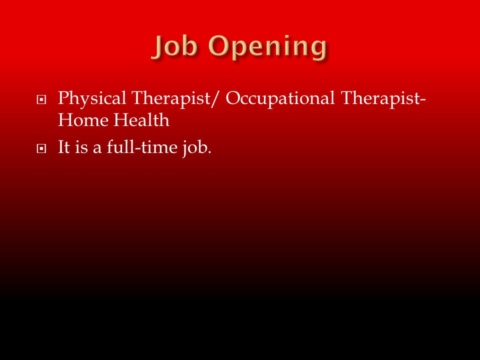  Physical Therapist/ Occupational Therapist- Home Health  It is a full-time job.