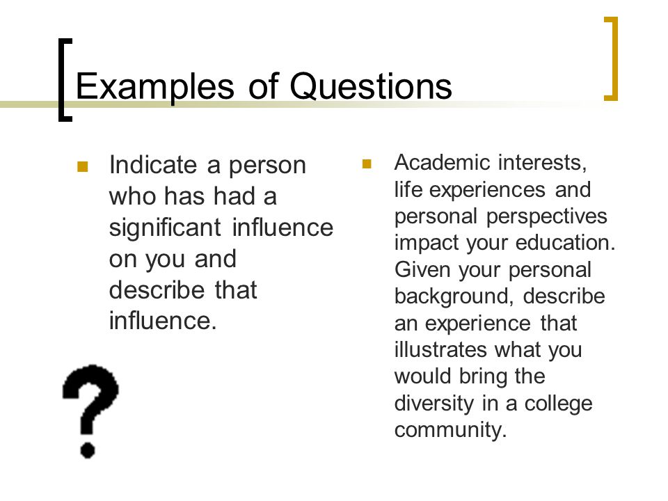 Examples of Questions Indicate a person who has had a significant influence on you and describe that influence.