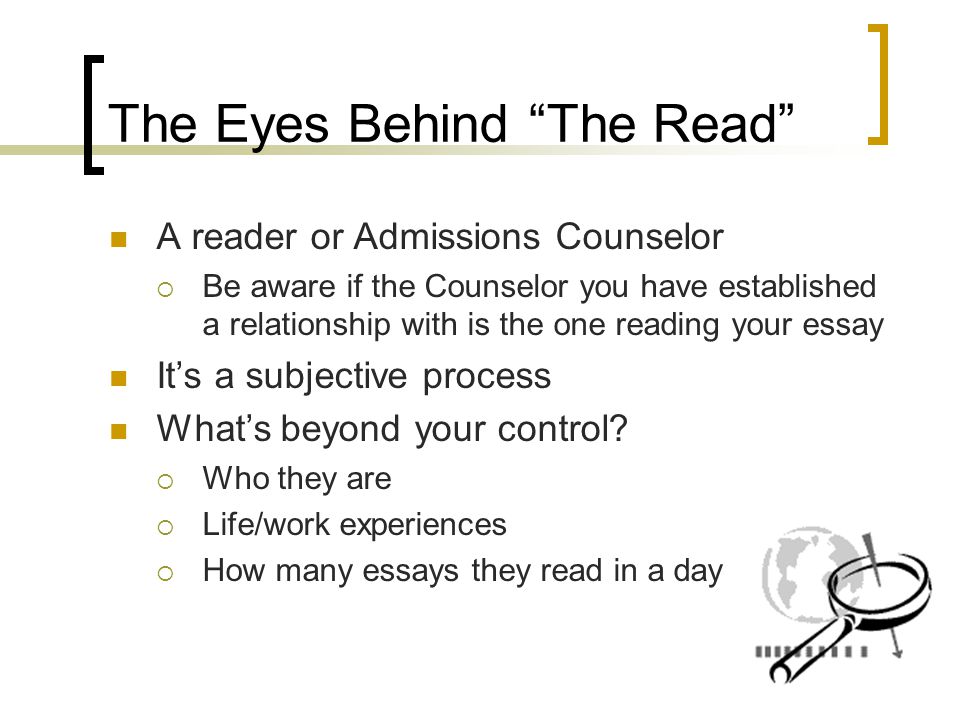 The Eyes Behind The Read A reader or Admissions Counselor  Be aware if the Counselor you have established a relationship with is the one reading your essay It’s a subjective process What’s beyond your control.