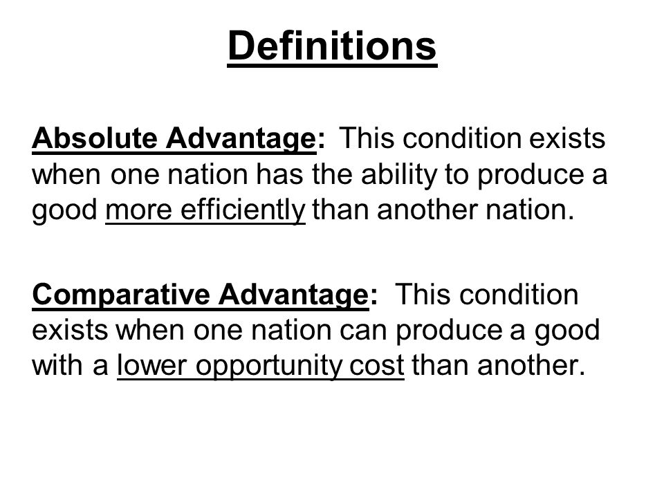 Definitions Absolute Advantage:This condition exists when one nation has the ability to produce a good more efficiently than another nation.