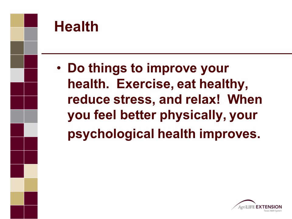 Health Do things to improve your health. Exercise, eat healthy, reduce stress, and relax.