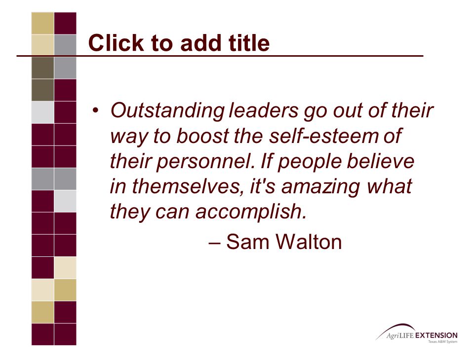Click to add title Outstanding leaders go out of their way to boost the self-esteem of their personnel.