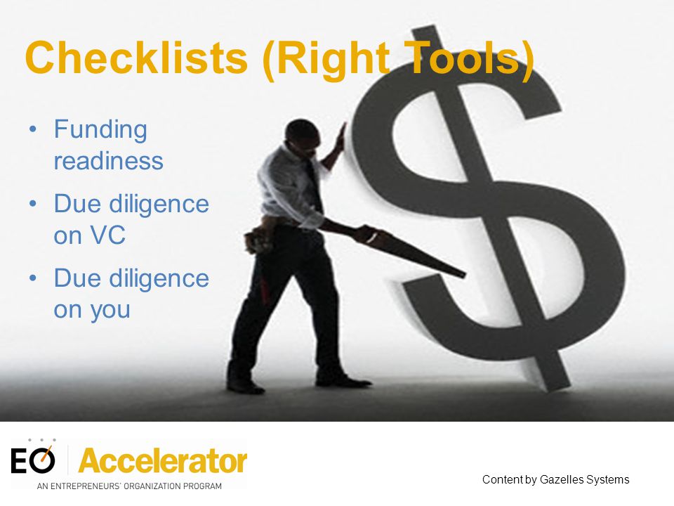 Checklists (Right Tools) Funding readiness Due diligence on VC Due diligence on you Content by Gazelles Systems