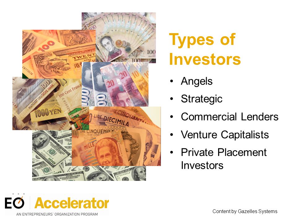 Types of Investors Angels Strategic Commercial Lenders Venture Capitalists Private Placement Investors Content by Gazelles Systems