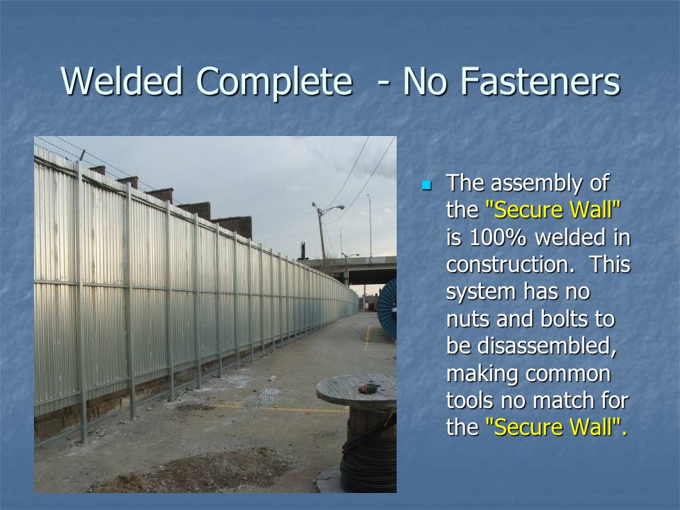 Welded Complete - No Fasteners The assembly of the Secure Wall is 100% welded in construction.