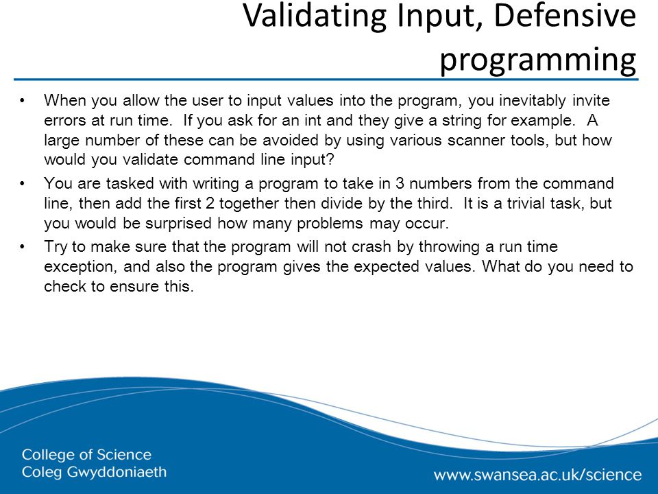 Validating Input, Defensive programming When you allow the user to input values into the program, you inevitably invite errors at run time.