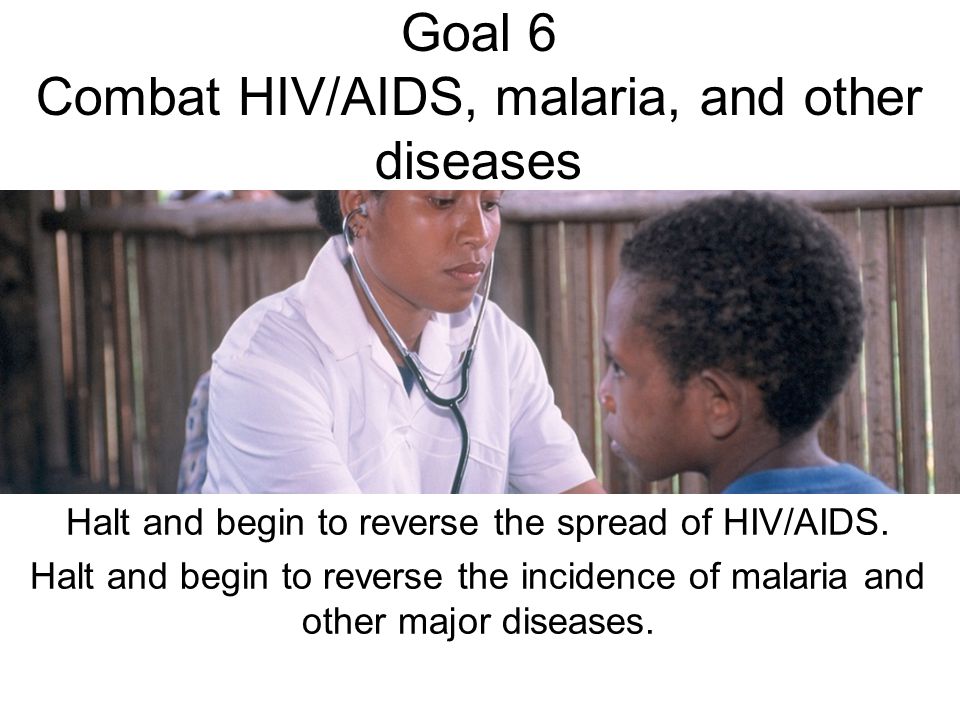 Goal 6 Combat HIV/AIDS, malaria, and other diseases Halt and begin to reverse the spread of HIV/AIDS.