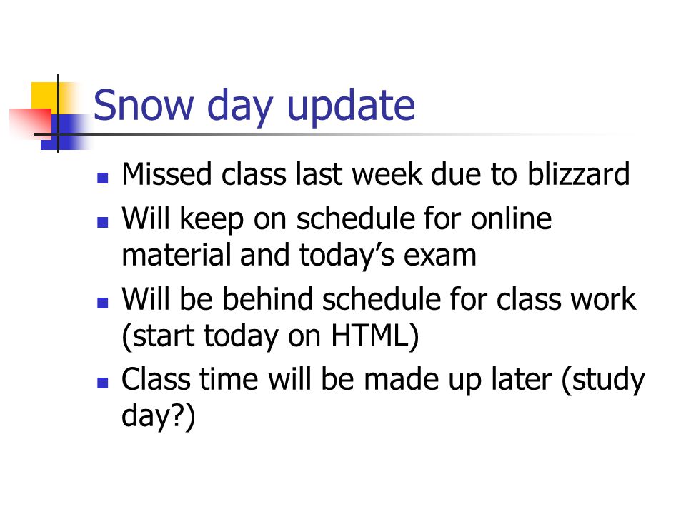 Snow day update Missed class last week due to blizzard Will keep on schedule for online material and today’s exam Will be behind schedule for class work (start today on HTML) Class time will be made up later (study day )