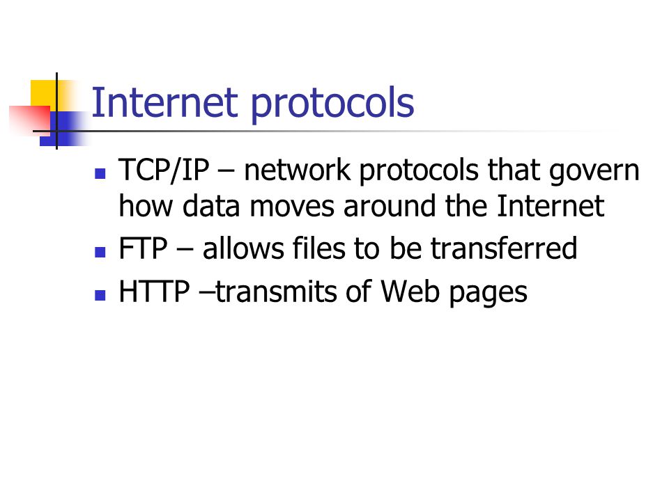 Internet protocols TCP/IP – network protocols that govern how data moves around the Internet FTP – allows files to be transferred HTTP –transmits of Web pages