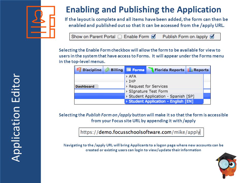 Application Editor Enabling and Publishing the Application If the layout is complete and all items have been added, the form can then be enabled and published out so that it can be accessed from the /apply URL.