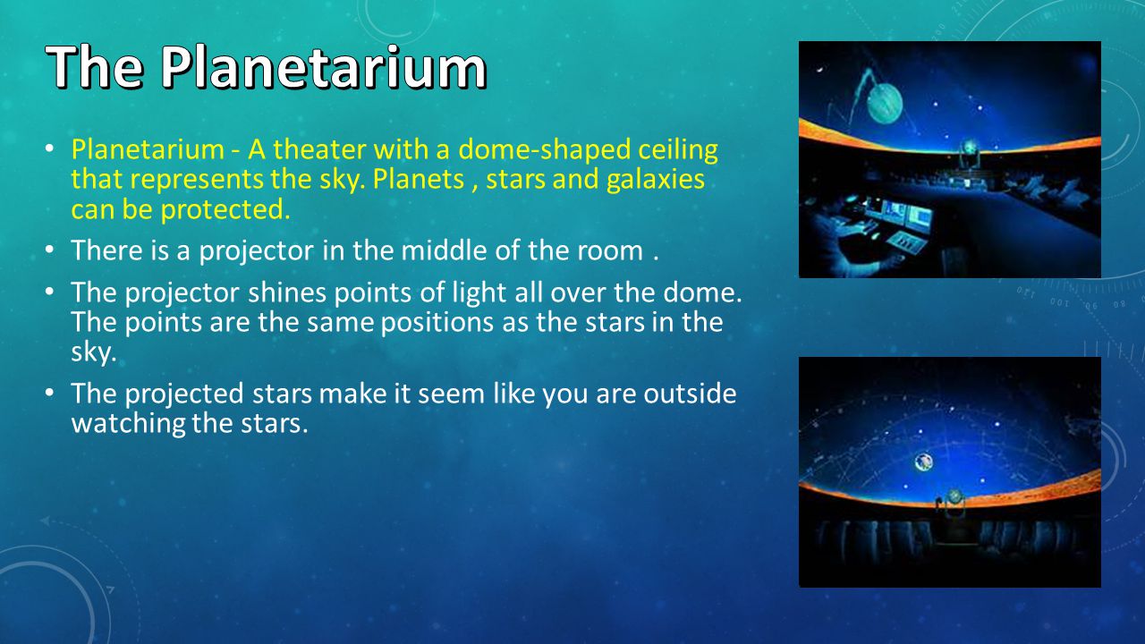 Planetarium - A theater with a dome-shaped ceiling that represents the sky.