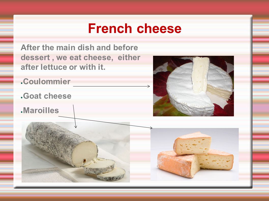French cheese After the main dish and before dessert, we eat cheese, either after lettuce or with it.