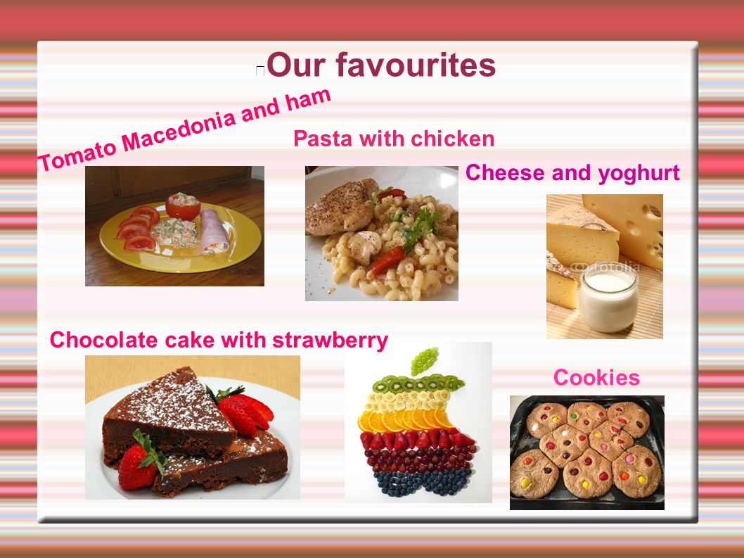 Our favourites Tomato Macedonia and ham Pasta with chicken Cheese and yoghurt Chocolate cake with strawberry Cookies