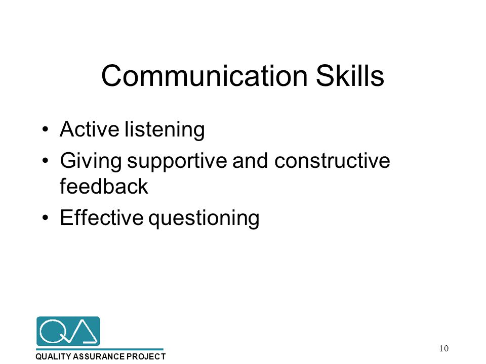 QUALITY ASSURANCE PROJECT Communication Skills Active listening Giving supportive and constructive feedback Effective questioning 10