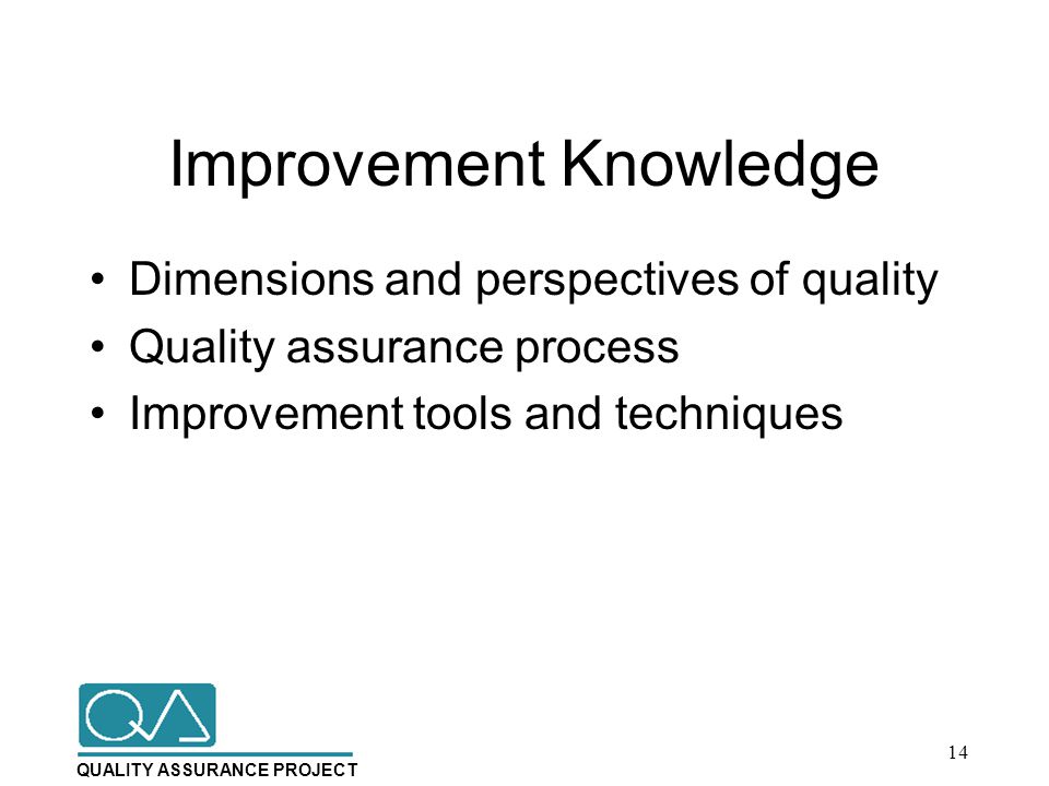 QUALITY ASSURANCE PROJECT Improvement Knowledge Dimensions and perspectives of quality Quality assurance process Improvement tools and techniques 14