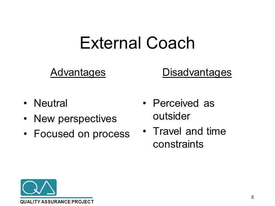 QUALITY ASSURANCE PROJECT External Coach Advantages Neutral New perspectives Focused on process Disadvantages Perceived as outsider Travel and time constraints 8