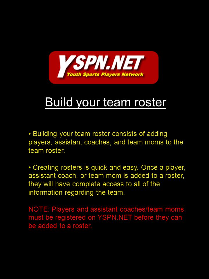 Building your team roster consists of adding players, assistant coaches, and team moms to the team roster.
