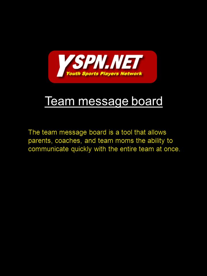 Team message board The team message board is a tool that allows parents, coaches, and team moms the ability to communicate quickly with the entire team at once.