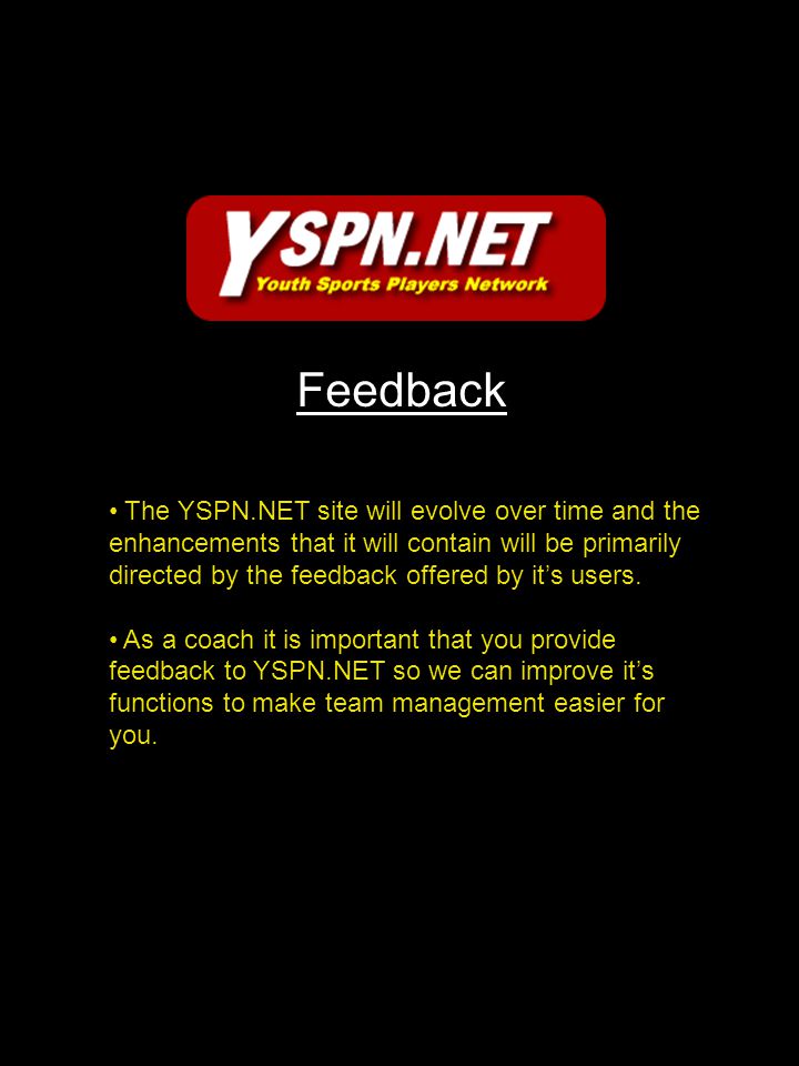 Feedback The YSPN.NET site will evolve over time and the enhancements that it will contain will be primarily directed by the feedback offered by it’s users.