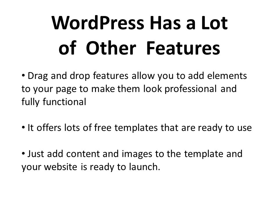 WordPress Has a Lot of Other Features Drag and drop features allow you to add elements to your page to make them look professional and fully functional It offers lots of free templates that are ready to use Just add content and images to the template and your website is ready to launch.