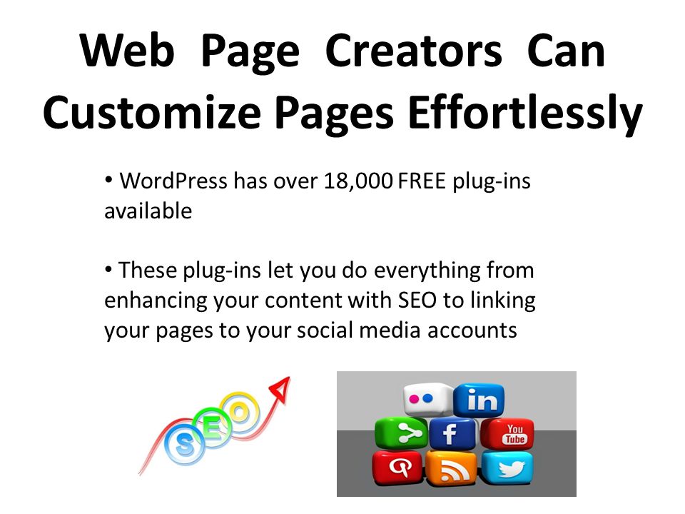 Web Page Creators Can Customize Pages Effortlessly WordPress has over 18,000 FREE plug-ins available These plug-ins let you do everything from enhancing your content with SEO to linking your pages to your social media accounts