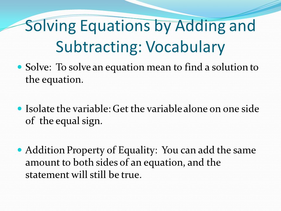 Solving Equations by Adding and Subtracting: Vocabulary Solve: To solve an equation mean to find a solution to the equation.