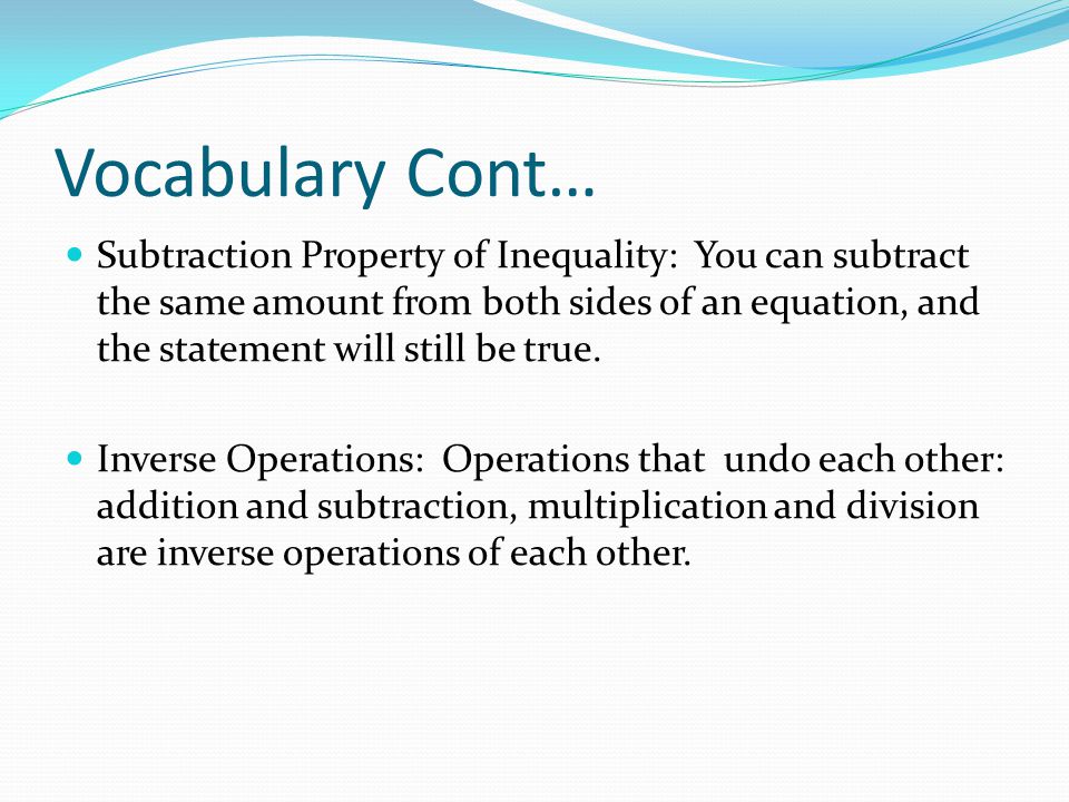 Vocabulary Cont… Subtraction Property of Inequality: You can subtract the same amount from both sides of an equation, and the statement will still be true.