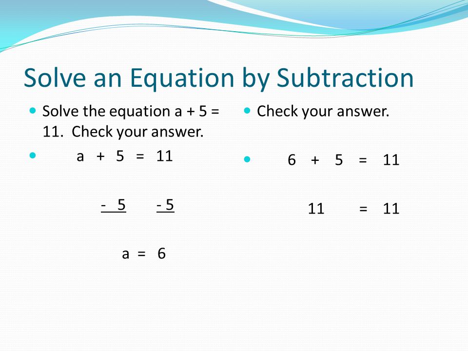 Solve an Equation by Subtraction Solve the equation a + 5 = 11.